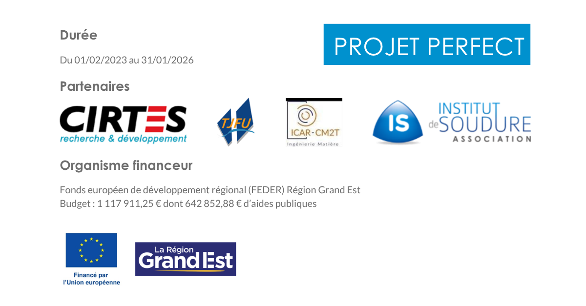 Projet PERFECT | durée du 01/02/2023 au 31/01/2026. Partenaires CIRTES, TJFU, ICAR-CM2T, Institut de Soudure Association. Organisme financeur FEDER Union européenne Région Grand Est